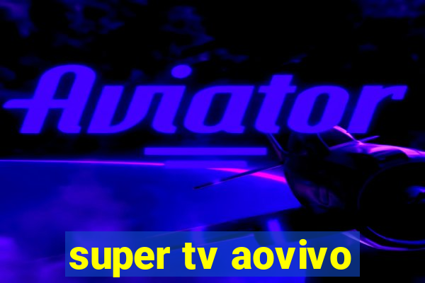 super tv aovivo